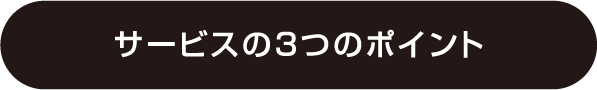 サービスの3つのポイント